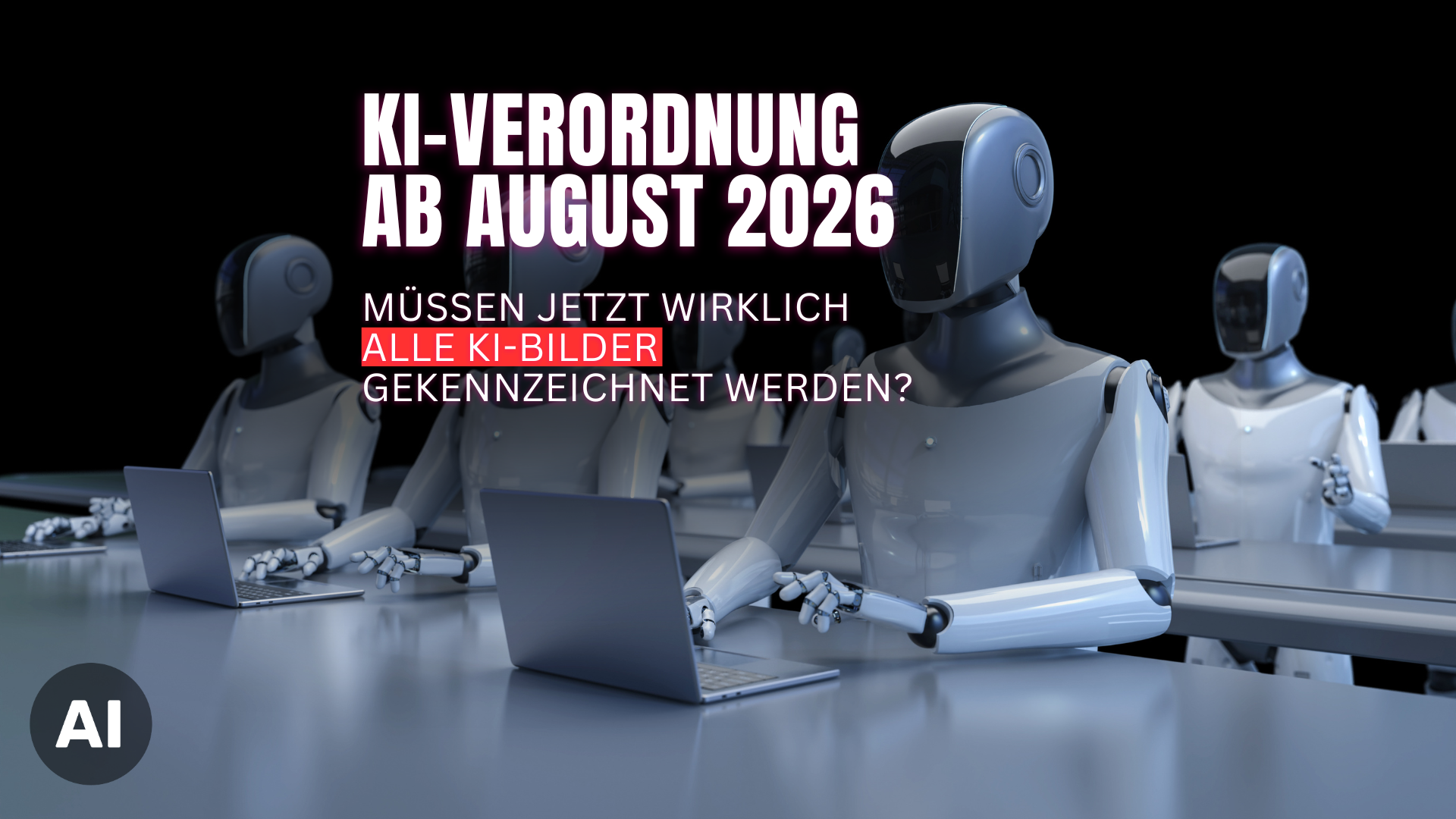 Mehrere humanoide Roboter sitzen an Schreibtischen und tippen auf Laptops. Ein Text-Overlay lautet: „KI-Verordnung ab August 2026 – Müssen jetzt wirklich alle KI-Bilder gekennzeichnet werden?“. Unten links befindet sich ein AI-Logo.