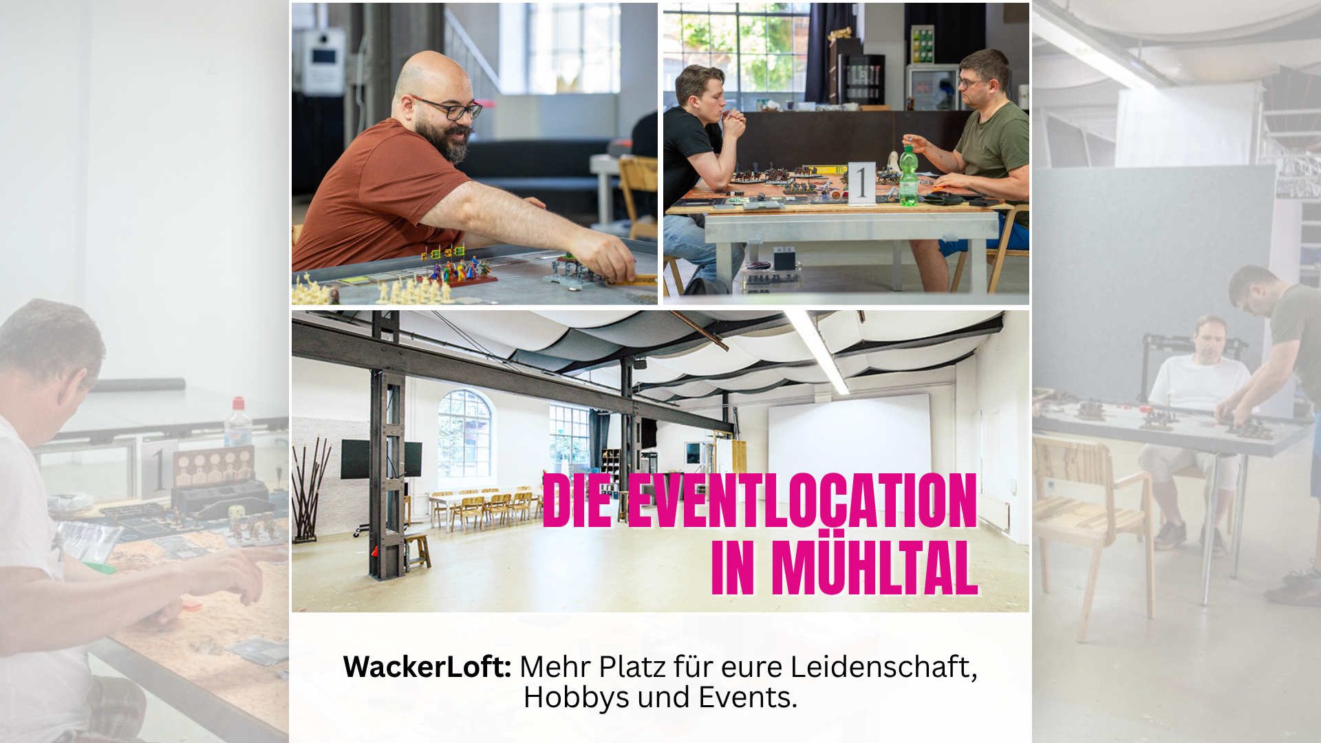 Collage des WackerLoft in Mühltal: Oben links spielt ein Mann an einem großen Spielfeld, oben rechts sitzen zwei Männer konzentriert an Tisch Nummer 1 bei einem Tabletop-Turnier. Unten ist der große, helle Veranstaltungsraum zu sehen. Text im Bild: Die Eventlocation in Mühltal - Mehr Platz für eure Leidenschaft.